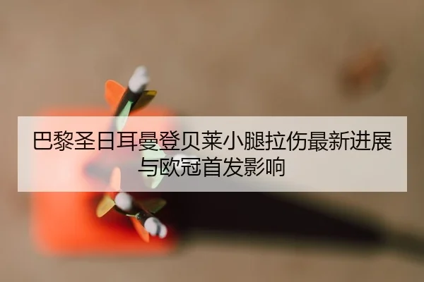 巴黎圣日耳曼登贝莱小腿拉伤最新进展与欧冠首发影响