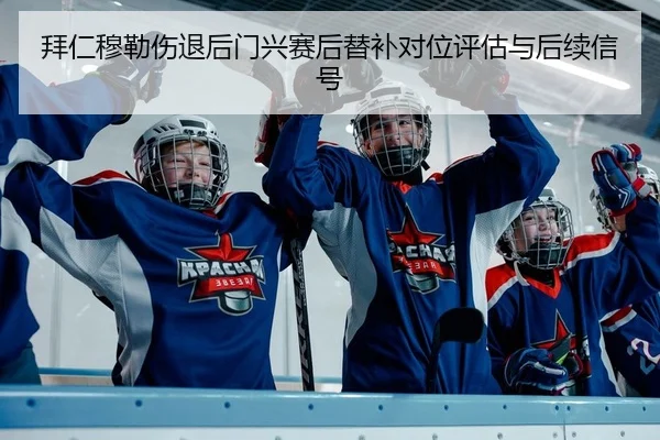拜仁穆勒伤退后门兴赛后替补对位评估与后续信号